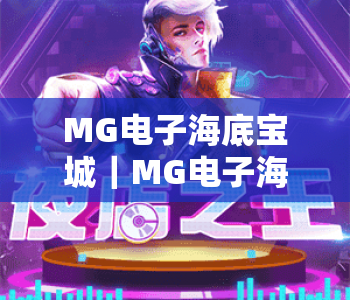 MG电子海底宝城|MG电子海底宝城玩法全揭秘:捕获珍稀海洋生物|MG电子海底宝城新手进阶攻略 MG电子海底宝城|MG电子海底宝城玩法全揭秘:捕获珍稀海洋生物|MG电子海底宝城新手进阶攻略