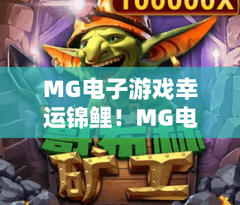 MG电子游戏幸运锦鲤！MG电子游戏幸运锦鲤参与全攻略？MG电子游戏幸运锦鲤专属豪华福利大揭秘