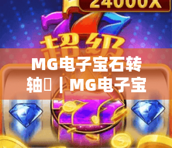 MG电子宝石转轴✨｜MG电子宝石转轴：2026全新玩法揭秘｜MG电子宝石转轴：新手快速上手攻略