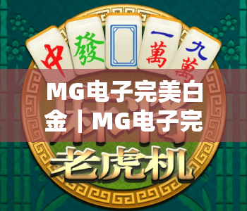 MG电子完美白金|MG电子完美白金2026全新玩法解析:解锁高分与专属福利|MG电子完美白金玩家进阶指南 MG电子完美白金|MG电子完美白金2026全新玩法解析:解锁高分与专属福利|MG电子完美白金玩家进阶指南