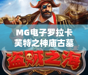 MG电子罗拉卡芙特之神庙古墓｜揭秘MG电子罗拉卡芙特之神庙古墓的机关陷阱，解锁MG电子罗拉卡芙特之神庙古墓的宝藏攻略