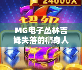 MG电子丛林吉姆失落的狮身人面像｜探秘MG电子丛林吉姆失落的狮身人面像核心玩法｜MG电子丛林吉姆失落的狮身人面像新手通关指南