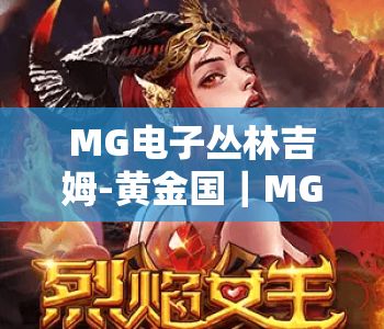 MG电子丛林吉姆-黄金国｜MG电子丛林吉姆-黄金国核心玩法全解析｜MG电子丛林吉姆-黄金国高分通关秘籍