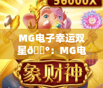 MG电子幸运双星🎰:MG电子幸运双星核心玩法揭秘,MG电子幸运双星2026新手进阶指南 MG电子幸运双星🎰:MG电子幸运双星核心玩法揭秘,MG电子幸运双星2026新手进阶指南