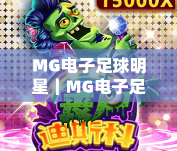 MG电子足球明星｜MG电子足球明星：复刻足坛传奇赛场，MG电子足球明星开启球星养成竞技新时代