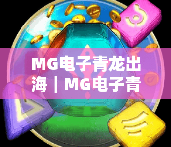 MG电子青龙出海｜MG电子青龙出海玩法全解析｜MG电子青龙出海2026爆奖秘籍指南