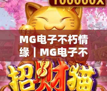 MG电子不朽情缘｜MG电子不朽情缘2026版本焕新升级｜MG电子不朽情缘新手进阶技巧全解析