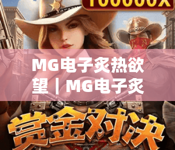 MG电子炙热欲望｜MG电子炙热欲望核心玩法全解析：解锁MG电子炙热欲望2026专属福利与沉浸式休闲体验（附新手指南）