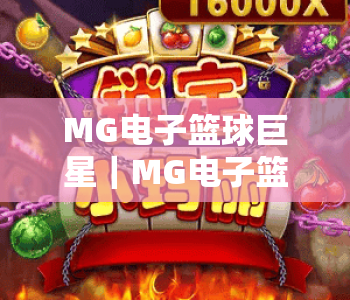MG电子篮球巨星|MG电子篮球巨星:2026版本焕新登场,MG电子篮球巨星解锁沉浸式篮球竞技新体验 MG电子篮球巨星|MG电子篮球巨星:2026版本焕新登场,MG电子篮球巨星解锁沉浸式篮球竞技新体验