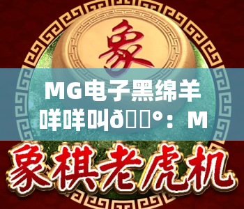 MG电子黑绵羊咩咩叫🎰:MG电子黑绵羊咩咩叫核心玩法揭秘,MG电子黑绵羊咩咩叫2026专属福利指南 MG电子黑绵羊咩咩叫🎰:MG电子黑绵羊咩咩叫核心玩法揭秘,MG电子黑绵羊咩咩叫2026专属福利指南