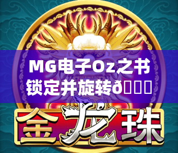 MG电子Oz之书锁定并旋转🔒：MG电子Oz之书锁定并旋转核心玩法解析，MG电子Oz之书锁定并旋转高分攻略揭秘