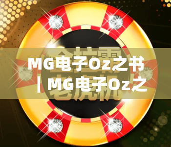 MG电子Oz之书｜MG电子Oz之书沉浸式奇幻玩法揭秘｜MG电子Oz之书2026全新奖励机制详解