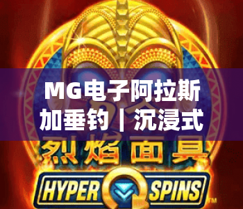 MG电子阿拉斯加垂钓｜沉浸式体验MG电子阿拉斯加垂钓，解锁2026年极地渔猎趣味玩法MG电子阿拉斯加垂钓