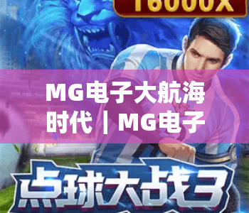 MG电子大航海时代|MG电子大航海时代:2026全新剧情+竞技玩法上线,MG电子大航海时代带你驰骋虚拟海域 MG电子大航海时代|MG电子大航海时代:2026全新剧情+竞技玩法上线,MG电子大航海时代带你驰骋虚拟海域