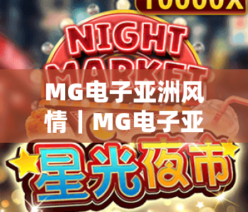 MG电子亚洲风情|MG电子亚洲风情:沉浸式东方娱乐体验手册|MG电子亚洲风情解锁多元趣味玩法 MG电子亚洲风情|MG电子亚洲风情:沉浸式东方娱乐体验手册|MG电子亚洲风情解锁多元趣味玩法