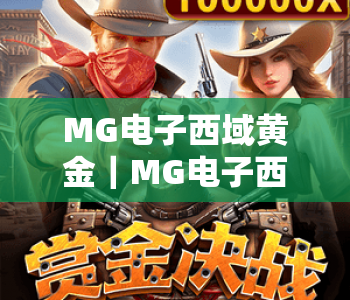 MG电子西域黄金|MG电子西域黄金核心玩法揭秘,MG电子西域黄金开启丝路淘金狂欢 MG电子西域黄金|MG电子西域黄金核心玩法揭秘,MG电子西域黄金开启丝路淘金狂欢