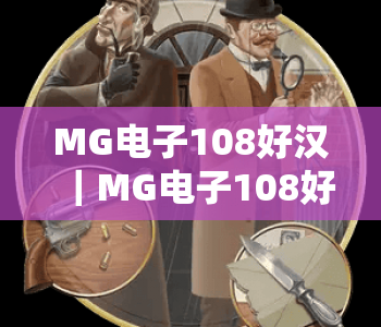 MG电子108好汉｜MG电子108好汉核心玩法全揭秘｜MG电子108好汉2026专属福利攻略