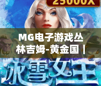 MG电子游戏丛林吉姆-黄金国｜MG电子游戏丛林吉姆-黄金国核心玩法揭秘｜MG电子游戏丛林吉姆-黄金国2026最新高分攻略