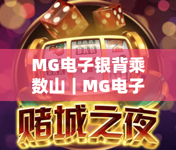 MG电子银背乘数山|MG电子银背乘数山爆分玩法全解析|MG电子银背乘数山新手进阶攻略 MG电子银背乘数山|MG电子银背乘数山爆分玩法全解析|MG电子银背乘数山新手进阶攻略