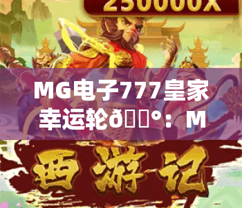 MG电子777皇家幸运轮🎰:MG电子777皇家幸运轮核心玩法揭秘,MG电子777皇家幸运轮2026专属福利速览 MG电子777皇家幸运轮🎰:MG电子777皇家幸运轮核心玩法揭秘,MG电子777皇家幸运轮2026专属福利速览