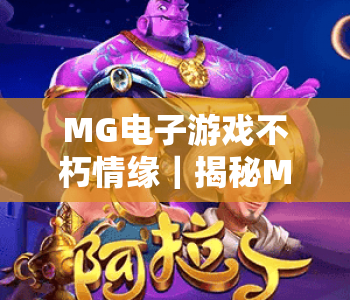 MG电子游戏不朽情缘｜揭秘MG电子游戏不朽情缘隐藏剧情，玩转MG电子游戏不朽情缘2026全新玩法