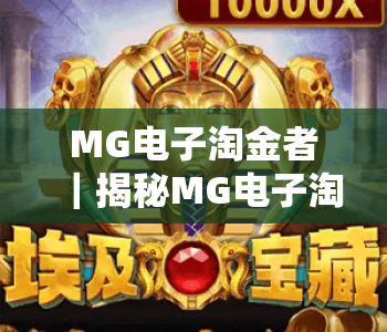MG电子淘金者|揭秘MG电子淘金者的进阶玩法,玩转MG电子淘金者赢取专属惊喜福利 MG电子淘金者|揭秘MG电子淘金者的进阶玩法,玩转MG电子淘金者赢取专属惊喜福利