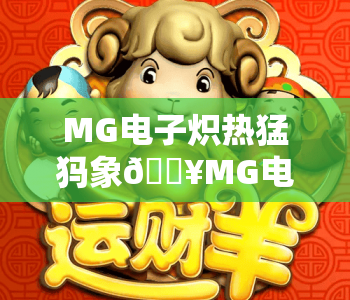 MG电子炽热猛犸象🔥MG电子炽热猛犸象玩法攻略全解析|MG电子炽热猛犸象新手快速上手指南 MG电子炽热猛犸象🔥MG电子炽热猛犸象玩法攻略全解析|MG电子炽热猛犸象新手快速上手指南