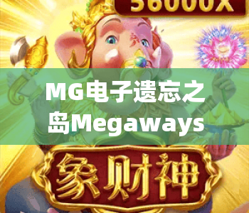 MG电子遗忘之岛Megaways|MG电子遗忘之岛Megaways2026全新玩法解析|MG电子遗忘之岛Megaways新手爆率提升指南 MG电子遗忘之岛Megaways|MG电子遗忘之岛Megaways2026全新玩法解析|MG电子遗忘之岛Megaways新手爆率提升指南