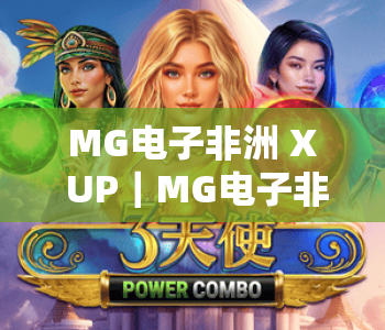 MG电子非洲 X UP|MG电子非洲 X UP 如何重塑非洲数字娱乐生态?MG电子非洲 X UP 解锁本地化运营新玩法 MG电子非洲 X UP|MG电子非洲 X UP 如何重塑非洲数字娱乐生态?MG电子非洲 X UP 解锁本地化运营新玩法