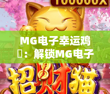 MG电子幸运鸡✨：解锁MG电子幸运鸡2026全新趣味玩法，玩转MG电子幸运鸡赢取专属惊喜福利