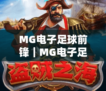 MG电子足球前锋|MG电子足球前锋玩法全解析:解锁MG电子足球前锋2026高分进阶秘籍 MG电子足球前锋|MG电子足球前锋玩法全解析:解锁MG电子足球前锋2026高分进阶秘籍