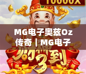 MG电子奥兹Oz传奇|MG电子奥兹Oz传奇沉浸式魔幻玩法揭秘|MG电子奥兹Oz传奇2026新手快速上手指南 MG电子奥兹Oz传奇|MG电子奥兹Oz传奇沉浸式魔幻玩法揭秘|MG电子奥兹Oz传奇2026新手快速上手指南
