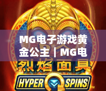 MG电子游戏黄金公主｜MG电子游戏黄金公主核心玩法揭秘，MG电子游戏黄金公主高分进阶攻略