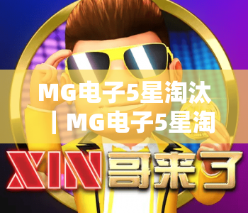 MG电子5星淘汰|MG电子5星淘汰2026最新规则解析|MG电子5星淘汰玩家避坑进阶指南 MG电子5星淘汰|MG电子5星淘汰2026最新规则解析|MG电子5星淘汰玩家避坑进阶指南