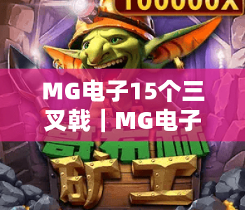 MG电子15个三叉戟｜MG电子15个三叉戟玩法全解析｜MG电子15个三叉戟高分技巧指南