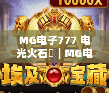 MG电子777 电光火石⚡|MG电子777 电光火石核心玩法拆解|MG电子777 电光火石2026爆率提升攻略 MG电子777 电光火石⚡|MG电子777 电光火石核心玩法拆解|MG电子777 电光火石2026爆率提升攻略