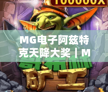 MG电子阿兹特克天降大奖|MG电子阿兹特克天降大奖玩法全解析,MG电子阿兹特克天降大奖高概率赢奖技巧 MG电子阿兹特克天降大奖|MG电子阿兹特克天降大奖玩法全解析,MG电子阿兹特克天降大奖高概率赢奖技巧