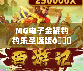 MG电子金罐钓钓乐圣诞版🎄|MG电子金罐钓钓乐圣诞版玩法全解析|MG电子金罐钓钓乐圣诞版惊喜福利指南 MG电子金罐钓钓乐圣诞版🎄|MG电子金罐钓钓乐圣诞版玩法全解析|MG电子金罐钓钓乐圣诞版惊喜福利指南