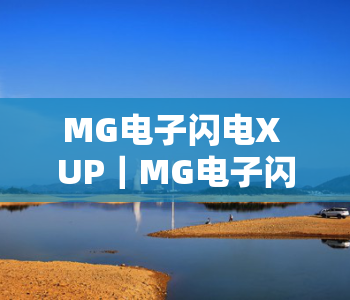MG电子闪电X UP｜MG电子闪电X UP 2026全新玩法解析，MG电子闪电X UP胜率提升秘籍