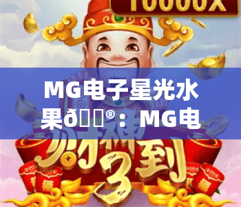MG电子星光水果🎮：MG电子星光水果核心玩法揭秘，MG电子星光水果新手爆分进阶指南
