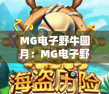 MG电子野牛圆月:MG电子野牛圆月2026核心玩法揭秘,MG电子野牛圆月新手进阶攻略 MG电子野牛圆月:MG电子野牛圆月2026核心玩法揭秘,MG电子野牛圆月新手进阶攻略
