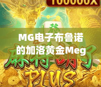 MG电子布鲁诺的加洛黄金Megaways|MG电子布鲁诺的加洛黄金Megaways:2026高爆slot天花板|MG电子布鲁诺的加洛黄金Megaways:玩法全攻略 MG电子布鲁诺的加洛黄金Megaways|MG电子布鲁诺的加洛黄金Megaways:2026高爆slot天花板|MG电子布鲁诺的加洛黄金Megaways:玩法全攻略