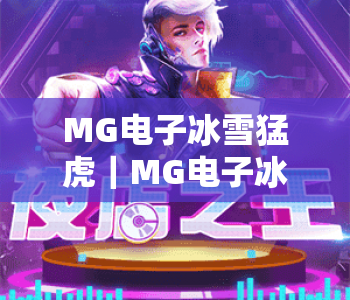 MG电子冰雪猛虎|MG电子冰雪猛虎玩法全解析:解锁MG电子冰雪猛虎高分技巧与2026全新机制 MG电子冰雪猛虎|MG电子冰雪猛虎玩法全解析:解锁MG电子冰雪猛虎高分技巧与2026全新机制