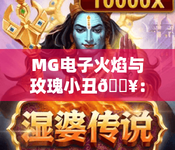 MG电子火焰与玫瑰小丑🔥：MG电子火焰与玫瑰小丑核心玩法揭秘，MG电子火焰与玫瑰小丑高分技巧攻略
