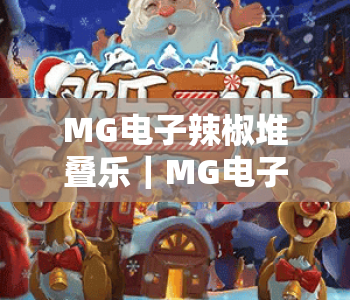 MG电子辣椒堆叠乐｜MG电子辣椒堆叠乐怎么玩出高分？MG电子辣椒堆叠乐2026全新攻略来袭