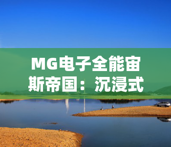 MG电子全能宙斯帝国:沉浸式神话竞技新体验,MG电子全能宙斯帝国核心玩法全解析,MG电子全能宙斯帝国新手进阶攻略 MG电子全能宙斯帝国:沉浸式神话竞技新体验,MG电子全能宙斯帝国核心玩法全解析,MG电子全能宙斯帝国新手进阶攻略