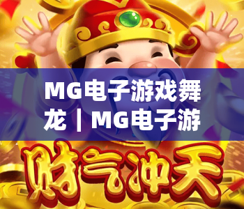 MG电子游戏舞龙｜MG电子游戏舞龙2026版本焕新登场？｜MG电子游戏舞龙隐藏玩法全解析