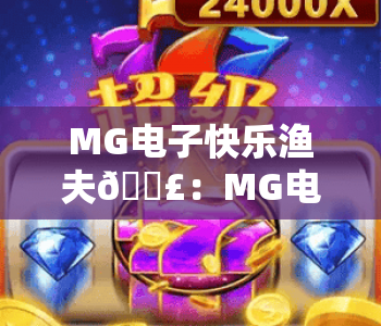 MG电子快乐渔夫🎣:MG电子快乐渔夫2026全新升级玩法揭秘,MG电子快乐渔夫新手快速进阶攻略 MG电子快乐渔夫🎣:MG电子快乐渔夫2026全新升级玩法揭秘,MG电子快乐渔夫新手快速进阶攻略