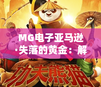MG电子亚马逊·失落的黄金：解析MG电子亚马逊失落的黄金核心玩法，解锁MG电子亚马逊失落的黄金专属奖励