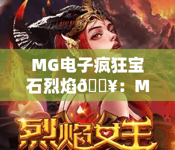 MG电子疯狂宝石烈焰🔥：MG电子疯狂宝石烈焰核心玩法揭秘，MG电子疯狂宝石烈焰2026版本全新福利攻略